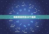 相亲男喜欢你20个表现，`怎样才可以看出一个相亲男到底喜不喜欢你？