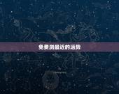 免费测最近的运势，八字测2022年运势免费