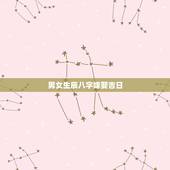 男女生辰八字嫁娶吉日，八字合婚查询结婚吉日