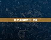 2021年结婚吉日一览表，2021年适合登记结婚的好日子？