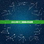 2022年十二星座6月运势，2021年十二星座什么运势最好