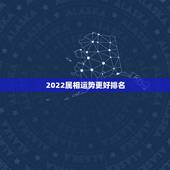 2022属相运势更好排名，2022年生肖运势完整版