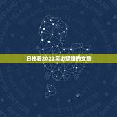 日柱看2022年必结婚的女命，2022年有姻缘的日柱