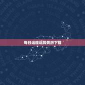 每日运程运势黄历下载，哪三个星座的人最喜欢关注每日运势呢？