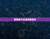 摩羯座今日运势查询女，摩羯座为什么越老越年轻