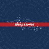 属蛇几月生是一等命，属蛇女几等命