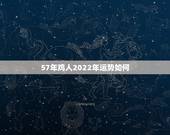 57年鸡人2022年运势如何，1981属鸡人40岁到49岁运程