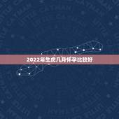 2022年生虎几月怀孕比较好，2022年虎几月宝宝最好