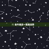 金牛座这一星座运势，金牛座的星座运势