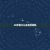 48岁属什么生肖的婚配，47岁与哪个生肖相配