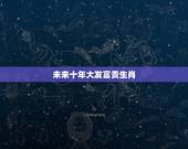 未来十年大发富贵生肖，2022运气特别好星座女