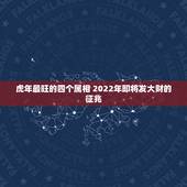 虎年最旺的四个属相 2022年即将发大财的征兆