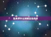 生肖羊什么时候出生的好，生肖羊命好吗