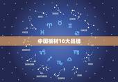 中国板材10大品牌，中国板材10大品牌都有哪些品牌啊？