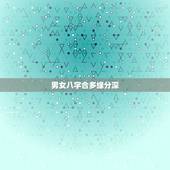 男女八字合多缘分深，男女八字中有感情缘分。能长久在一起吗，会分手吗