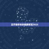 正厅退休年龄最新规定2023，企业工人退休年龄最新规定2023