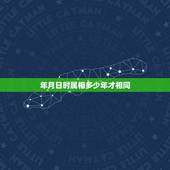 年月日时属相多少年才相同，年月日和时辰对应的生肖怎么看