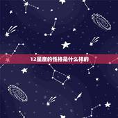 12星座的性格是什么样的，星座表十二星座表的性格是什么？