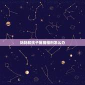 妈妈和孩子属相相刑怎么办，父母与儿子属相相刑相害怎么化解？