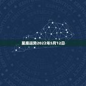 星座运势2022年5月12日，农历05月12日，是什么星座勒？求大神帮