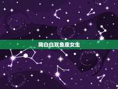 陶白白双鱼座女生，双鱼座女生的性格？
