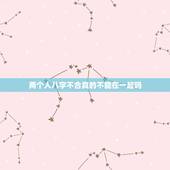 两个人八字不合真的不能在一起吗，八字不合的人，真的不能在一起吗？