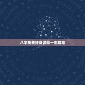 八字免费终身详批一生精准，免费批八字最准的