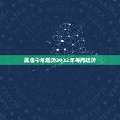 属虎今年运势2022年每月运势，属虎2023年运势及运程