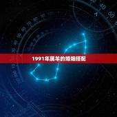 1991年属羊的婚姻搭配，91年属羊的和什么属相最配