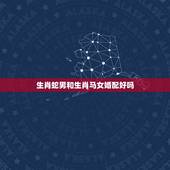 生肖蛇男和生肖马女婚配好吗，属马女性和属蛇男性婚姻好吗