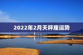 2022年2月天秤座运势，天秤座2021年2月运势