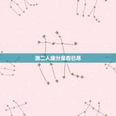测二人缘分是否已尽，测二人缘分是否已尽