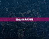 属虎女配兔男好吗，女虎男兔是结婚的大忌