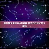 五行缺火女孩100分名字 孩子五行缺火怎么取名
