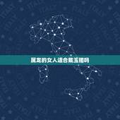 属龙的女人适合戴玉镯吗，属龙的适合带金还是戴玉