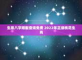 生辰八字婚配查询免费 2022年正缘桃花生肖