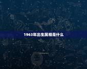 1963年出生属相是什么，1963年出生属相？
