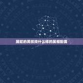 属蛇的男孩找什么样的属相配偶，31岁属蛇最佳配偶