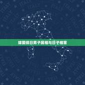 嫁娶择日男子属相与日子相害，结婚嫁娶择日最忌讳