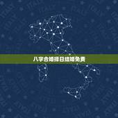 八字合婚择日结婚免费，婚姻嫁娶如何用八字合婚择日