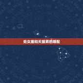 处女座和天蝎男的婚配，处女座的男生跟天蝎座的女生婚配情况怎样？（198