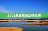 2003年属羊的女孩性格，2003年属羊女孩一生运势