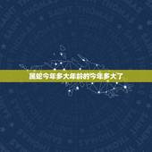属蛇今年多大年龄的今年多大了，属兔的年龄表