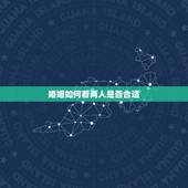 婚姻如何看两人是否合适，婚姻配对，看两人是否合适