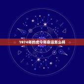 1974年的虎今年命运怎么样，甲寅年女命2022 年运程