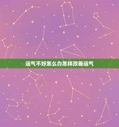运气不好怎么办怎样改善运气，一个人的 运气很差，怎样改变