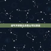 运气不好怎么办怎么可以改运，运气不好怎么办啊，有什么方法可以帮助转运的