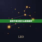 鼠狮子座女配什么属相最好，狮子座女与什么星座最相配