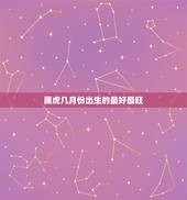 属虎几月份出生的最好最旺，属虎人农历出生几月好