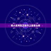 把人名写在卫生巾上会怎么样，把一个人的名字写在卫生巾上她会倒霉吗